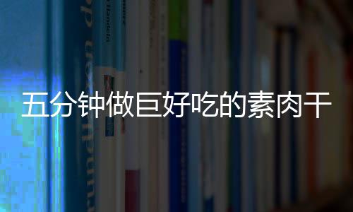 五分巨好干根钟做吃的香菇素肉手撕